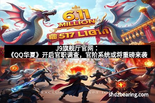J9旗舰厅官网：《QQ华夏》开启官职调查，官阶系统或将重磅来袭
