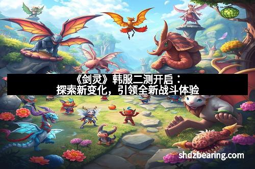 《剑灵》韩服二测开启：探索新变化，引领全新战斗体验