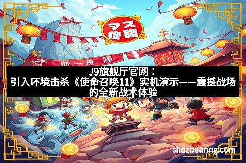 J9旗舰厅官网：引入环境击杀《使命召唤11》实机演示——震撼战场的全新战术体验